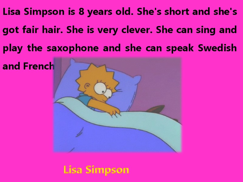 Lisa Simpson is 8 years old. She's short and she's got fair hair. She